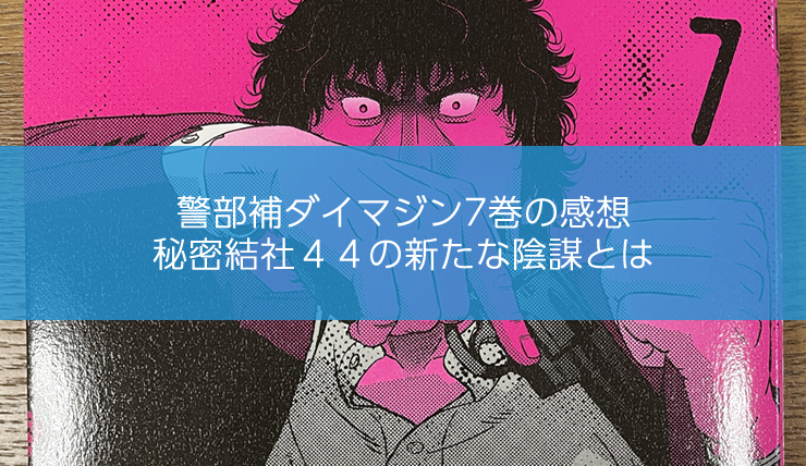 警部補ダイマジン7巻の感想、秘密結社44の新たな陰謀とは
