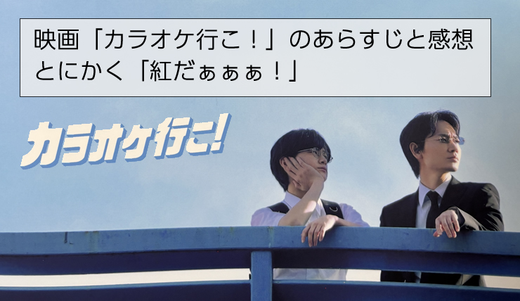 映画「カラオケ行こ！」のあらすじと感想、とにかく「紅だぁぁぁ！」