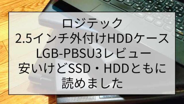 ロジテック 2.5インチ外付けHDDケース LGB-PBSU3レビュー|安いけどSSD・HDDともに読めました