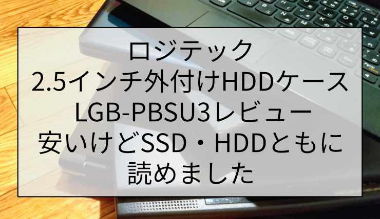 ロジテック 2.5インチ外付けHDDケース LGB-PBSU3レビュー|安いけどSSD・HDDともに読めました
