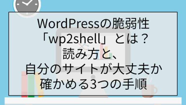 WordPressの脆弱性「wp2shell」とは？読み方と、自分のサイトが大丈夫か確かめる3つの手順